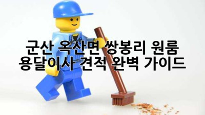 군산 옥산면 쌍봉리 원룸 용달이사 견적 완벽 가이드