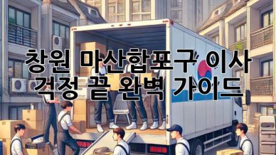 창원 마산합포구 이사, 걱정 끝! 완벽 가이드