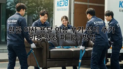 원룸 이사, 용달 이용 후기 정리: 추가 비용 함정 피하는 방법!