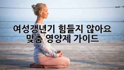 여성갱년기, 힘들지 않아요! 맞춤 영양제 가이드