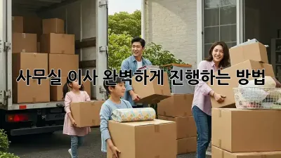 사무실 이사, 완벽하게 진행하는 방법!